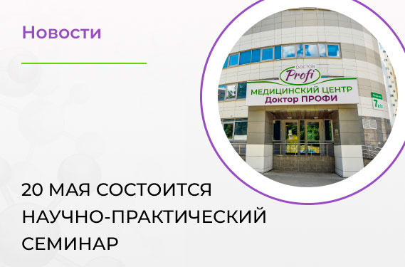 20 мая в медцентре «Доктор ПРОФИ» состоится научно-практический семинар