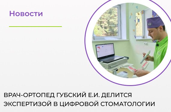 Врач-ортопед Губский Е.И. делится экспертизой в цифровой стоматологии